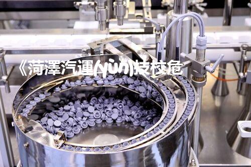 《菏澤汽運(yùn)技校危險品管理規(guī)程》：安全行車，從管理開始！